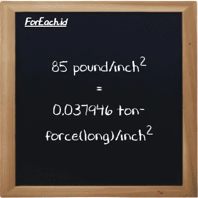 85 pound/inch<sup>2</sup> is equivalent to 0.037946 ton-force(long)/inch<sup>2</sup> (85 psi is equivalent to 0.037946 LT f/in<sup>2</sup>)